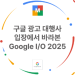구글 광고 대행사 입장에서 바라본 Google IO 2025