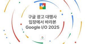 구글 광고 대행사 입장에서 바라본 Google IO 2025